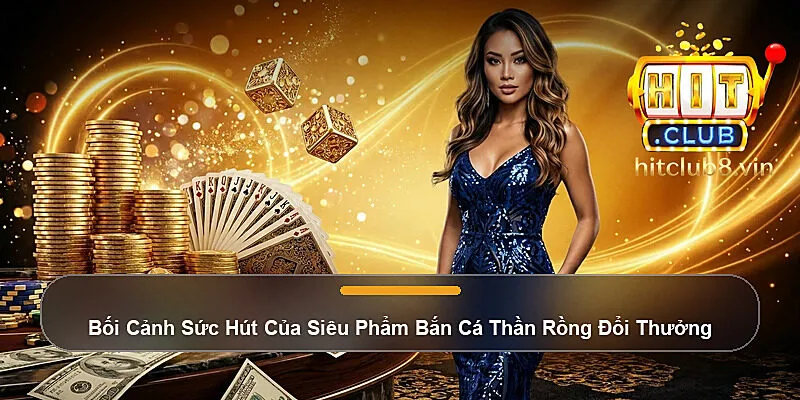 Bối Cảnh Sức Hút Của Siêu Phẩm Bắn Cá Thần Rồng Đổi Thưởng