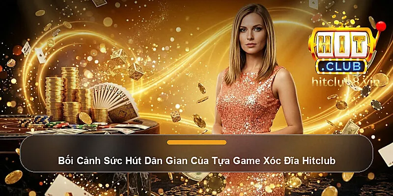 Bối Cảnh Sức Hút Dân Gian Của Tựa Game Xóc Đĩa Hitclub