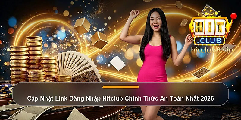 Cập Nhật Link Đăng Nhập Hitclub Chính Thức An Toàn Nhất 2026