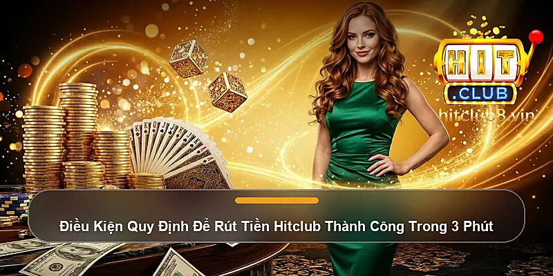 Điều Kiện Quy Định Để Rút Tiền Hitclub Thành Công Trong 3 Phút