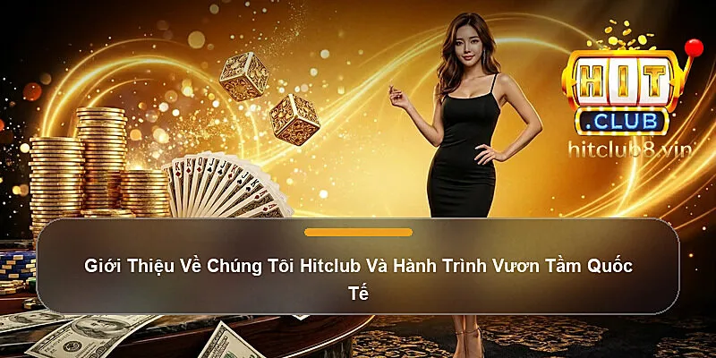Giới Thiệu Về Chúng Tôi Hitclub Và Hành Trình Vươn Tầm Quốc Tế