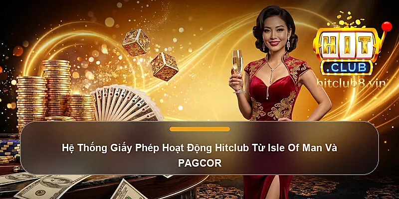 Hệ Thống Giấy Phép Hoạt Động Hitclub Từ Isle Of Man Và PAGCOR