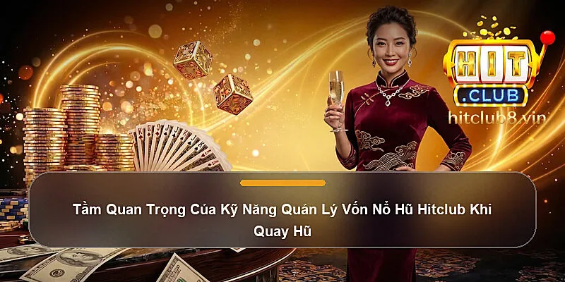 Tầm Quan Trọng Của Kỹ Năng Quản Lý Vốn Nổ Hũ Hitclub Khi Quay Hũ