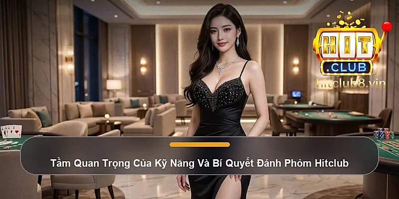 Tầm Quan Trọng Của Kỹ Năng Và Bí Quyết Đánh Phỏm Hitclub
