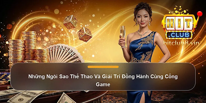 Những Ngôi Sao Thể Thao Và Giải Trí Đồng Hành Cùng Cổng Game