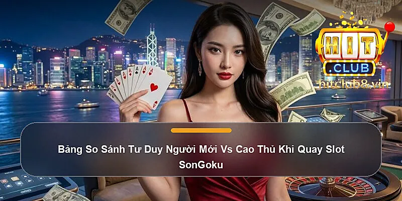 Bảng So Sánh Tư Duy Người Mới Vs Cao Thủ Khi Quay Slot SonGoku