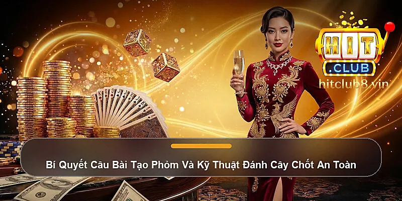 Bí Quyết Câu Bài Tạo Phỏm Và Kỹ Thuật Đánh Cây Chốt An Toàn