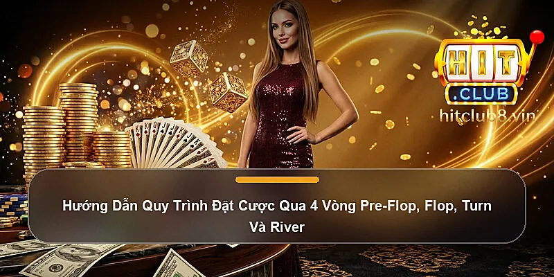 Hướng Dẫn Quy Trình Đặt Cược Qua 4 Vòng Pre-Flop, Flop, Turn Và River