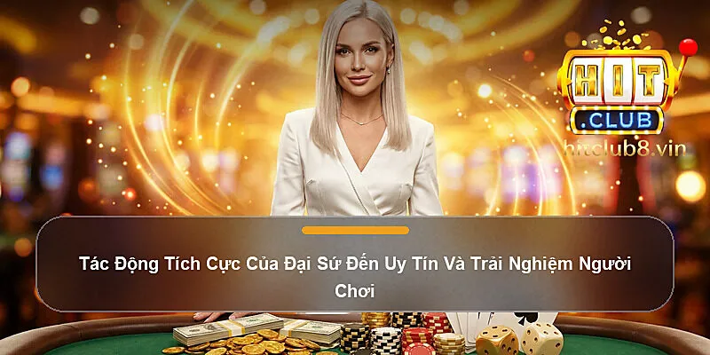Tác Động Tích Cực Của Đại Sứ Đến Uy Tín Và Trải Nghiệm Người Chơi