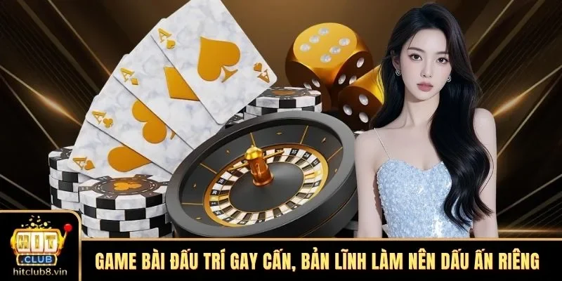 HITCLUB 8 Game bài đấu trí gay cấn, bản lĩnh làm nên dấu ấn riêng