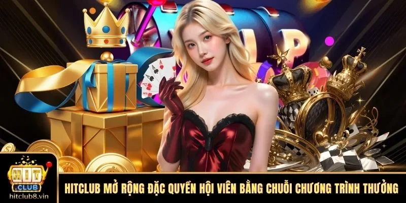 HITCLUB 11 HITCLUB mở rộng đặc quyền hội viên bằng chuỗi chương trình thưởng