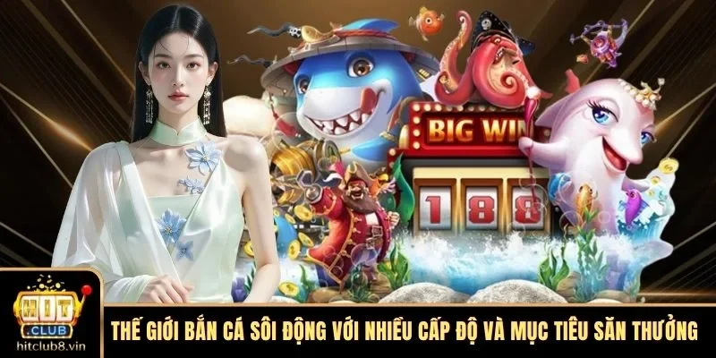 HITCLUB 10 Thế giới bắn cá sôi động với nhiều cấp độ và mục tiêu săn thưởng